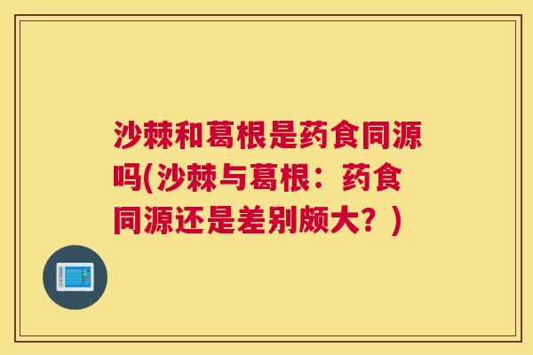 沙棘和葛根是药食同源吗(沙棘与葛根：药食同源还是差别颇大？)