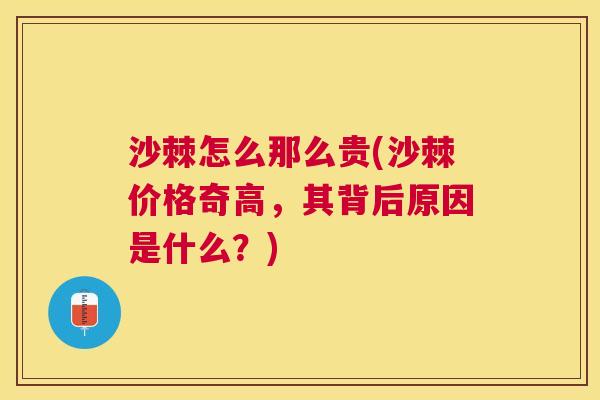 沙棘怎么那么贵(沙棘价格奇高，其背后原因是什么？)