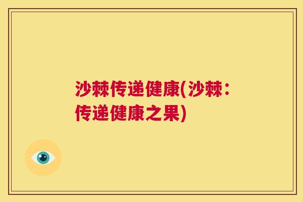 沙棘传递健康(沙棘：传递健康之果)