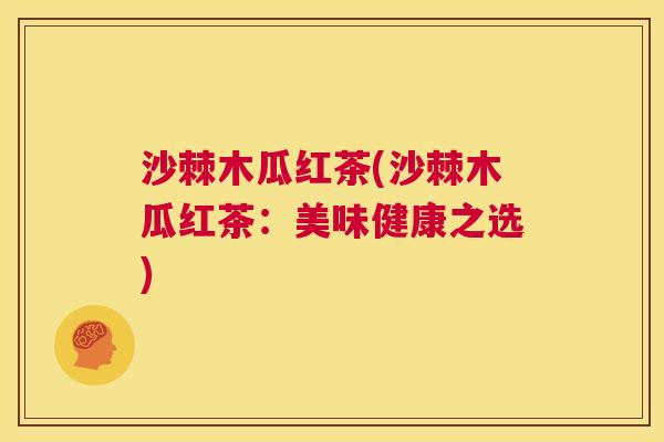 沙棘木瓜红茶(沙棘木瓜红茶：美味健康之选)