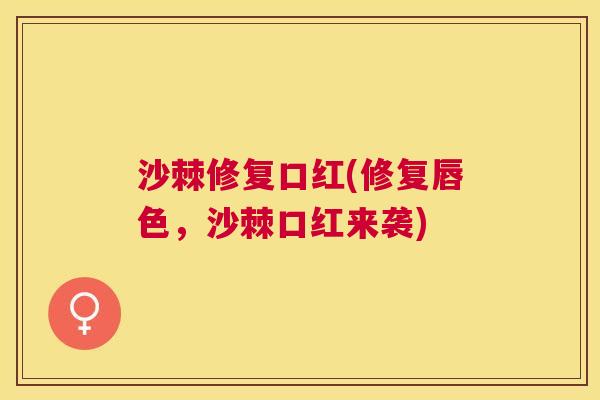沙棘修复口红(修复唇色，沙棘口红来袭)