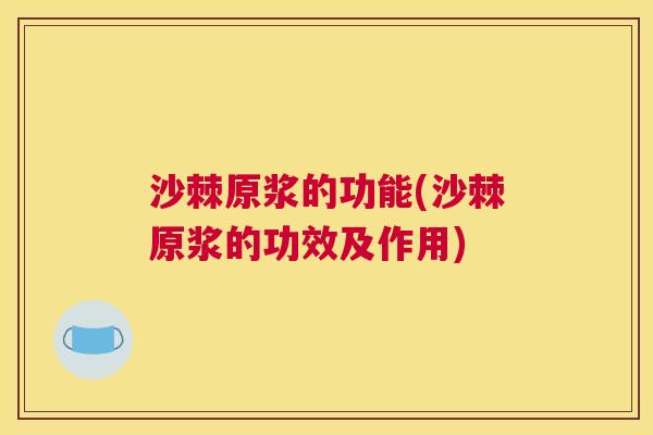 沙棘原浆的功能(沙棘原浆的功效及作用)