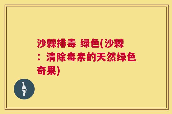 沙棘排毒 绿色(沙棘：清除毒素的天然绿色奇果)