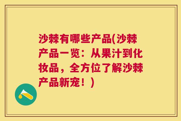沙棘有哪些产品(沙棘产品一览：从果汁到化妆品，全方位了解沙棘产品新宠！)
