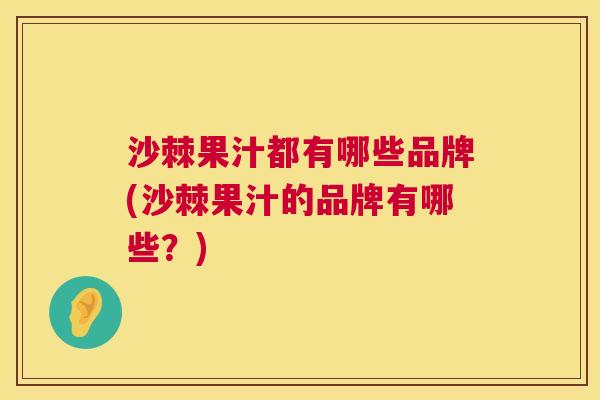 沙棘果汁都有哪些品牌(沙棘果汁的品牌有哪些？)