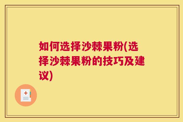 如何选择沙棘果粉(选择沙棘果粉的技巧及建议)