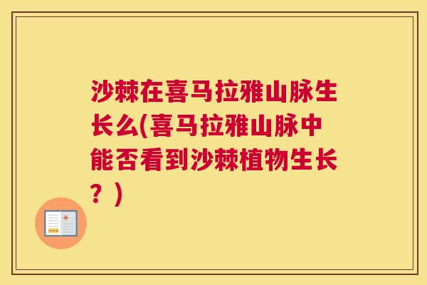 沙棘在喜马拉雅山脉生长么(喜马拉雅山脉中能否看到沙棘植物生长?) 沙棘在喜马拉雅山脉生长么(喜马拉雅山脉中能否看到沙棘植物生长?)