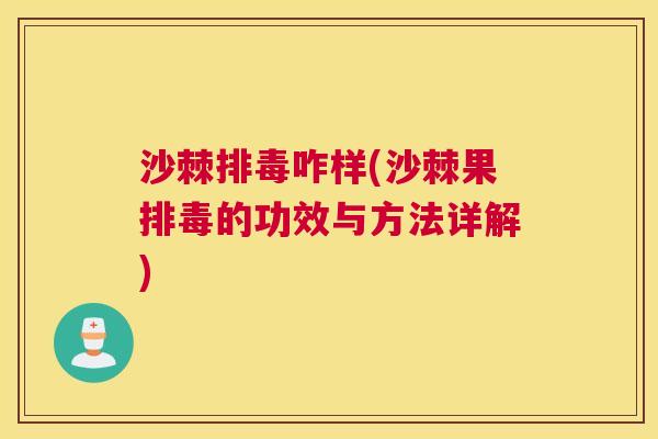 沙棘排毒咋样(沙棘果排毒的功效与方法详解)