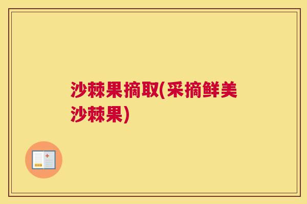 沙棘果摘取(采摘鲜美沙棘果)