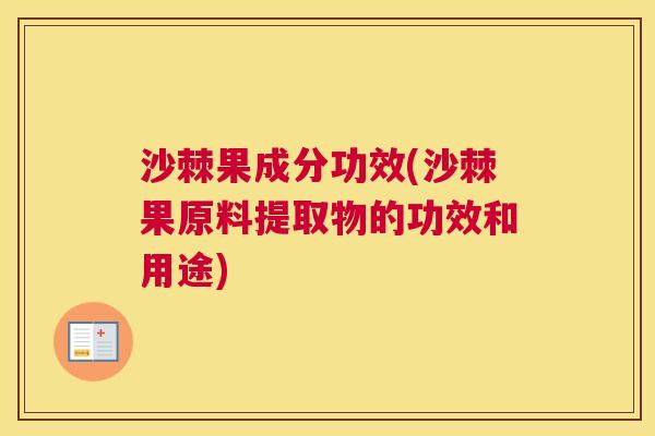 沙棘果成分功效(沙棘果原料提取物的功效和用途)