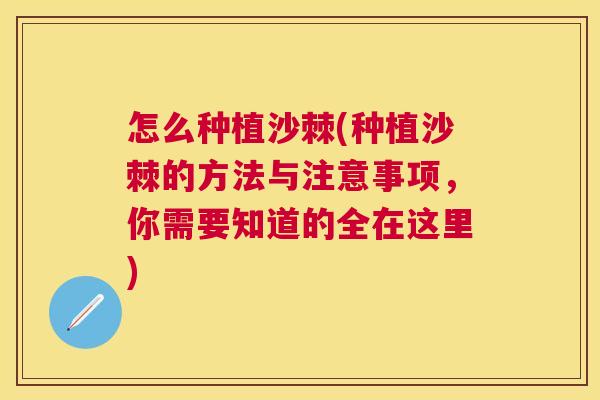 怎么种植沙棘(种植沙棘的方法与注意事项，你需要知道的全在这里)