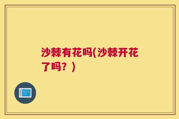 沙棘有花吗(沙棘开花了吗？)