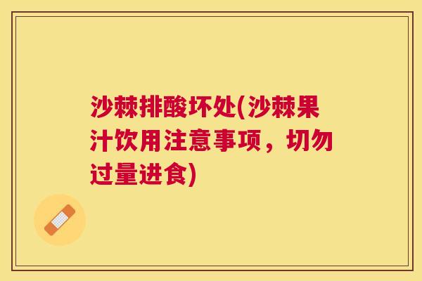 沙棘排酸坏处(沙棘果汁饮用注意事项，切勿过量进食)