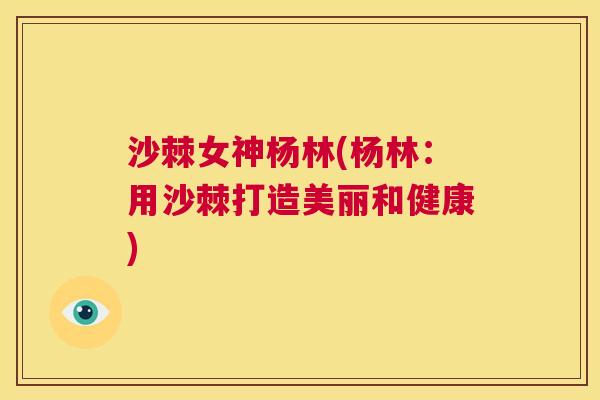 沙棘女神杨林(杨林：用沙棘打造美丽和健康)