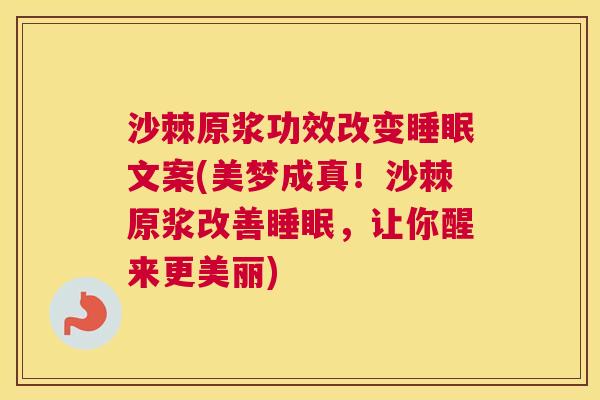 沙棘原浆功效改变睡眠文案(美梦成真！沙棘原浆改善睡眠，让你醒来更美丽)