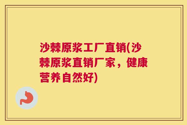 沙棘原浆工厂直销(沙棘原浆直销厂家，健康营养自然好)
