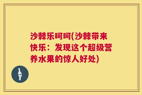 沙棘乐呵呵(沙棘带来快乐：发现这个超级营养水果的惊人好处)