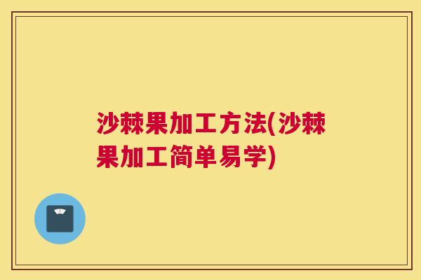 沙棘果加工方法(沙棘果加工简单易学)