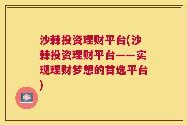 沙棘投资理财平台(沙棘投资理财平台——实现理财梦想的首选平台)