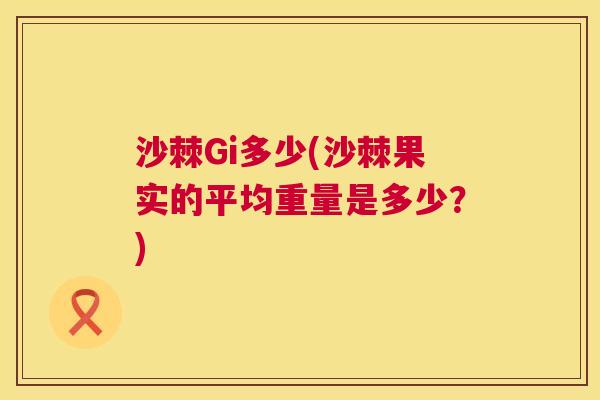沙棘Gi多少(沙棘果实的平均重量是多少？)