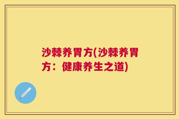沙棘养胃方(沙棘养胃方：健康养生之道)