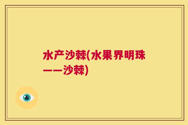 水产沙棘(水果界明珠——沙棘)