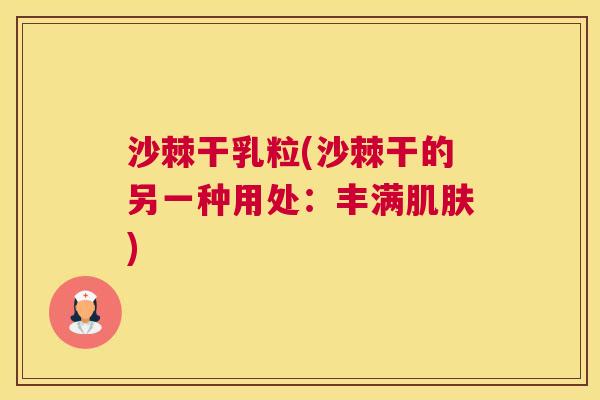 沙棘干乳粒(沙棘干的另一种用处：丰满肌肤)