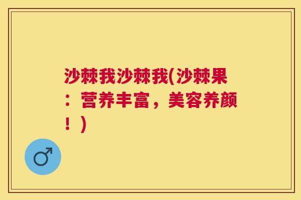 沙棘我沙棘我(沙棘果：营养丰富，美容养颜！)