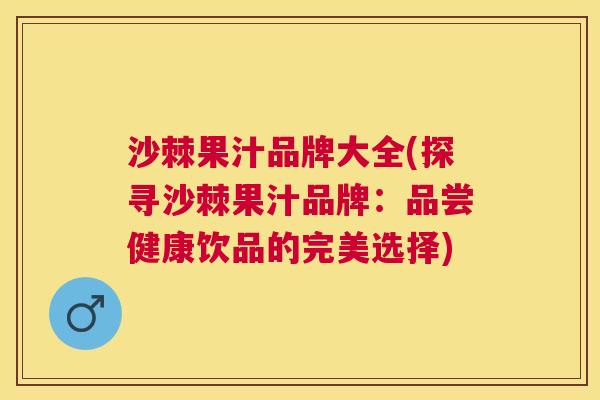 沙棘果汁品牌大全(探寻沙棘果汁品牌：品尝健康饮品的完美选择)