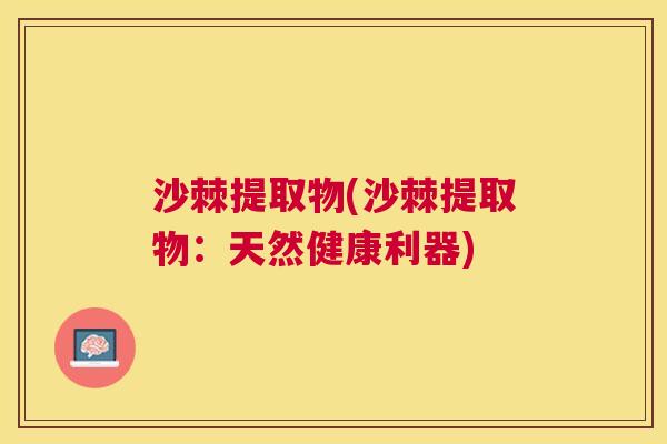 沙棘提取物(沙棘提取物：天然健康利器)