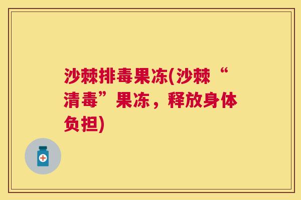 沙棘排毒果冻(沙棘“清毒”果冻，释放身体负担)