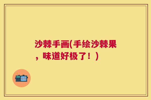 沙棘手画(手绘沙棘果,味道好极了!) 沙棘手画(手绘沙棘果,味道好极了!)