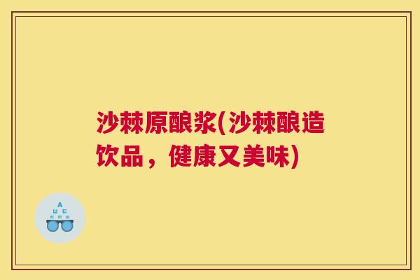 沙棘原酿浆(沙棘酿造饮品，健康又美味)