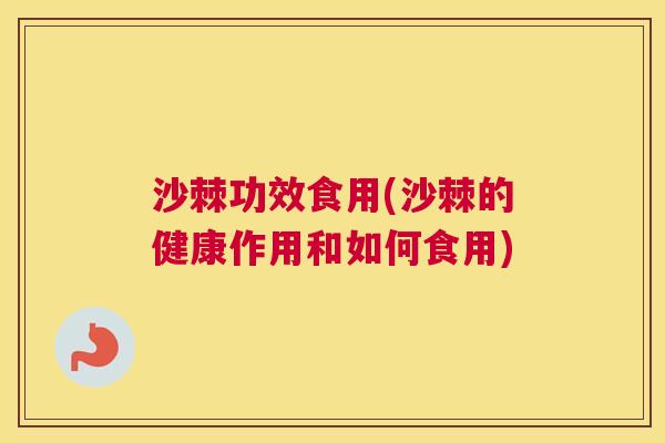 沙棘功效食用(沙棘的健康作用和如何食用)