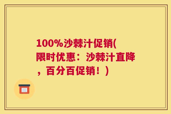 100%沙棘汁促销(限时优惠：沙棘汁直降，百分百促销！)