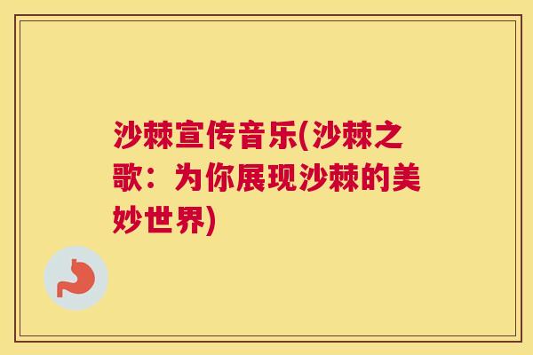 沙棘宣传音乐(沙棘之歌：为你展现沙棘的美妙世界)