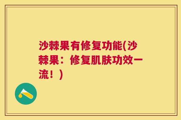 沙棘果有修复功能(沙棘果：修复肌肤功效一流！)