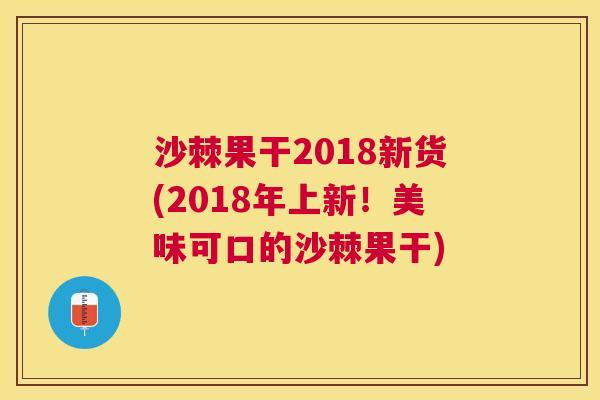 沙棘果干2018新货(2018年上新！美味可口的沙棘果干)