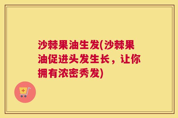 沙棘果油生发(沙棘果油促进头发生长，让你拥有浓密秀发)