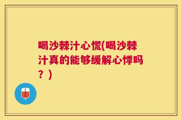 喝沙棘汁心慌(喝沙棘汁真的能够缓解心悸吗？)