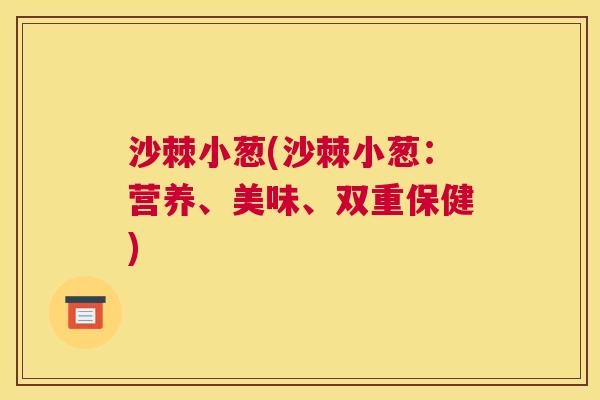 沙棘小葱(沙棘小葱：营养、美味、双重保健)