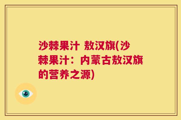 沙棘果汁 敖汉旗(沙棘果汁：内蒙古敖汉旗的营养之源)