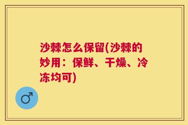 沙棘怎么保留(沙棘的妙用：保鲜、干燥、冷冻均可)