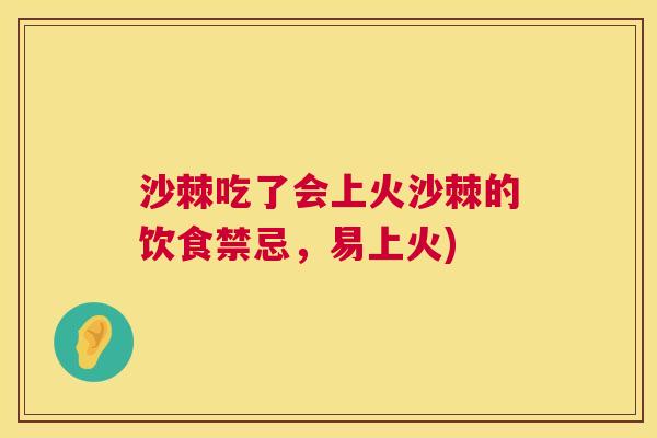 沙棘吃了会上火沙棘的饮食禁忌，易上火)