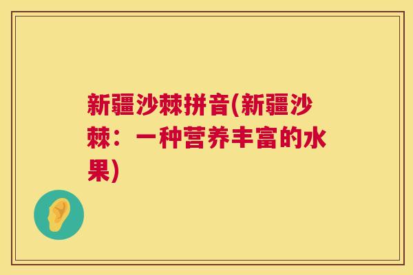 新疆沙棘拼音(新疆沙棘：一种营养丰富的水果)
