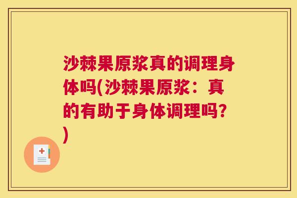 沙棘果原浆真的调理身体吗(沙棘果原浆：真的有助于身体调理吗？)