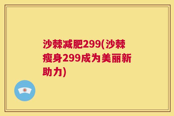 沙棘减肥299(沙棘瘦身299成为美丽新助力)