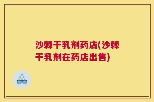 沙棘干乳剂药店(沙棘干乳剂在药店出售)