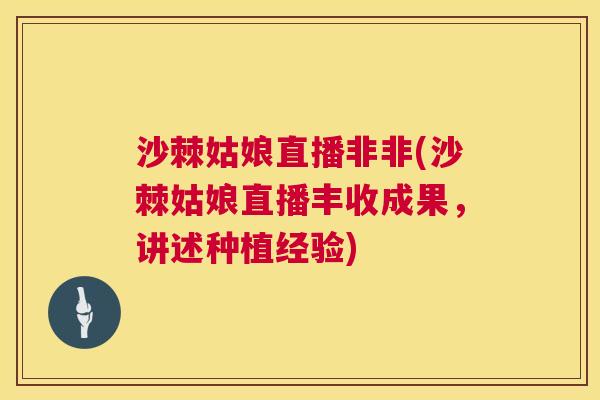 沙棘姑娘直播非非(沙棘姑娘直播丰收成果，讲述种植经验)