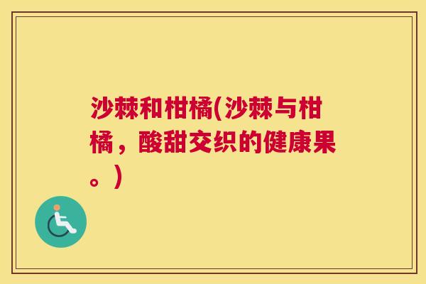 沙棘和柑橘(沙棘与柑橘，酸甜交织的健康果。)